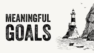 How to Set Meaningful Goals and Achieve Them